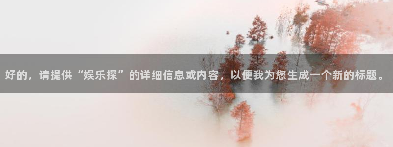 众腾娱乐：好的，请提供“娱乐探”的详细信息或内容，以便我为您生成一个新的标题。