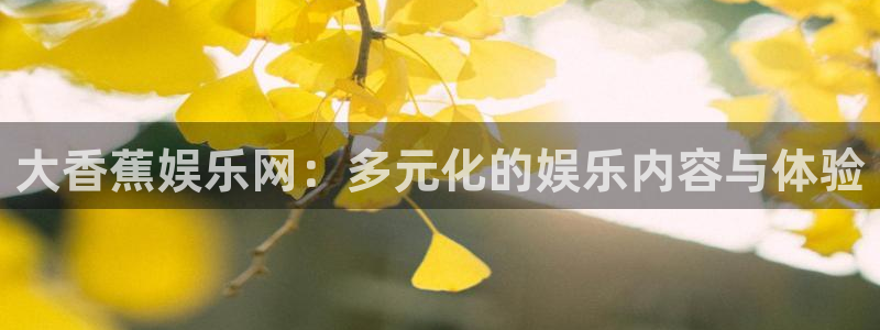 众腾娱乐：大香蕉娱乐网：多元化的娱乐内容与体验