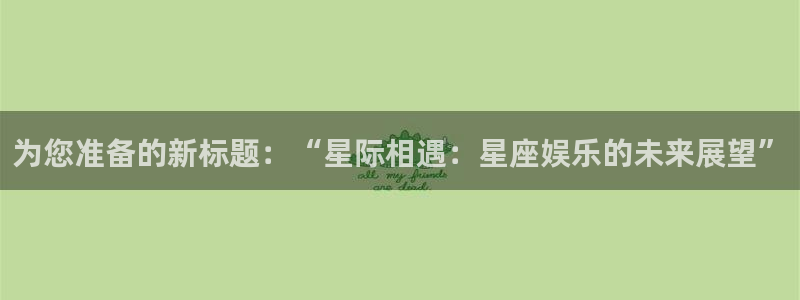 众腾娱乐：为您准备的新标题：“星际相遇：星座娱乐的未来展望”