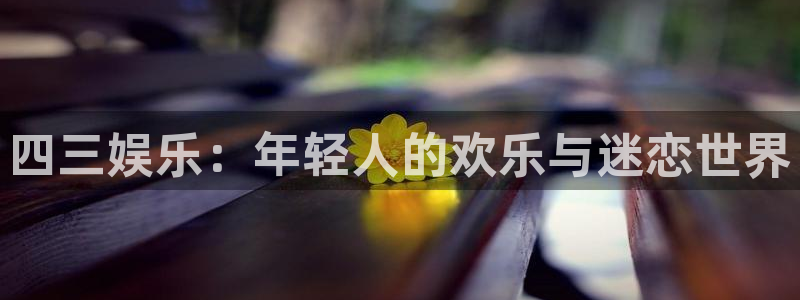 众腾娱乐：四三娱乐：年轻人的欢乐与迷恋世界