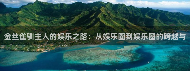 众腾娱乐：金丝雀驯主人的娱乐之路：从娱乐圈到娱乐圈的跨越与