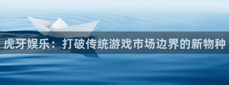 众腾娱乐：虎牙娱乐：打破传统游戏市场边界的新物种