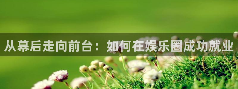 众腾娱乐：从幕后走向前台：如何在娱乐圈成功就业